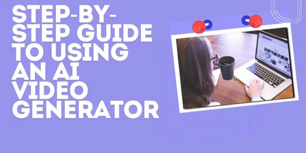 Step-By-Step Guide to Using an Ai Video Generator